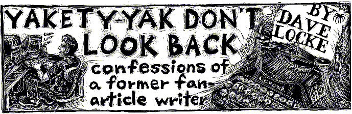 'Yakety-Yak Don't Look Back -- Confessions of a Former 
  Fan-Article Writer' by Dave Locke; title illo by Julia Morgan-Scott